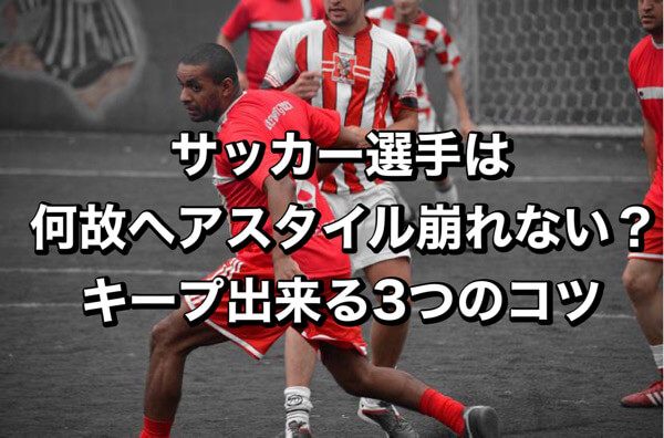 サッカー選手は何故ヘアスタイル崩れないの 雨や風 汗に負けないためにやる3つのこと Tomoo Ono Com